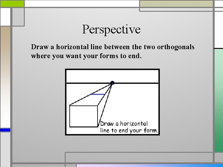 Perspective Draw a horizontal line between the two orthogonals where you want your forms