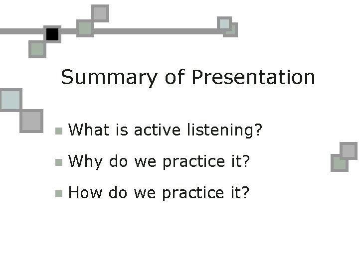 Summary of Presentation n What is active listening? n Why do we practice it?