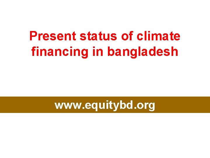 Present status of climate financing in bangladesh www. equitybd. org 