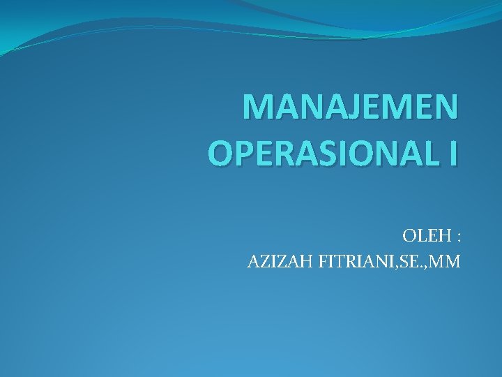 MANAJEMEN OPERASIONAL I OLEH : AZIZAH FITRIANI, SE. , MM 