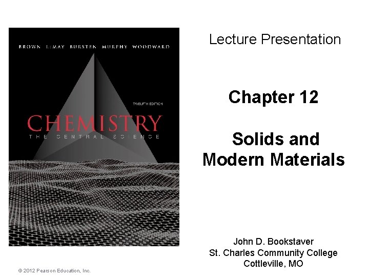 Lecture Presentation Chapter 12 Solids and Modern Materials © 2012 Pearson Education, Inc. John