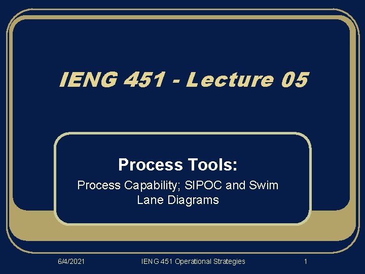 IENG 451 - Lecture 05 Process Tools: Process Capability; SIPOC and Swim Lane Diagrams