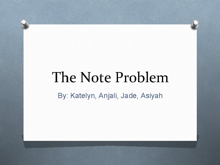 The Note Problem By: Katelyn, Anjali, Jade, Asiyah 