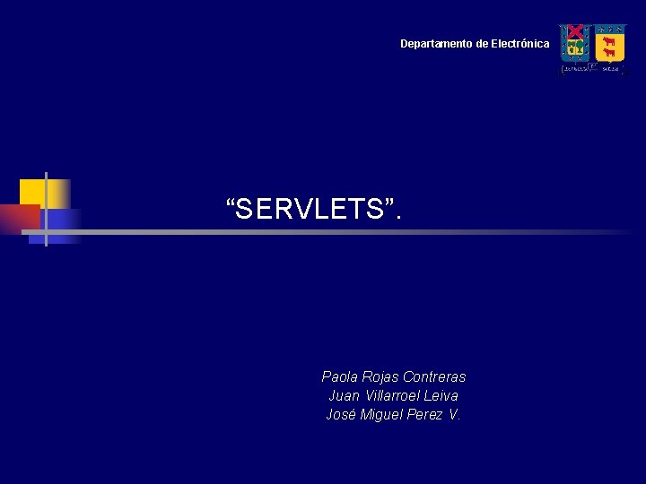 Departamento de Electrónica “SERVLETS”. Paola Rojas Contreras Juan Villarroel Leiva José Miguel Perez V.