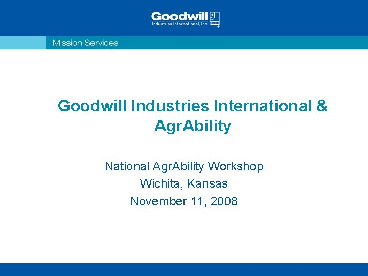 Goodwill Industries International & Agr. Ability National Agr. Ability Workshop Wichita, Kansas November 11,