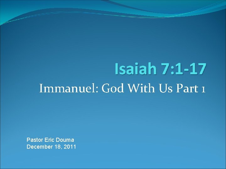 Isaiah 7: 1 -17 Immanuel: God With Us Part 1 Pastor Eric Douma December