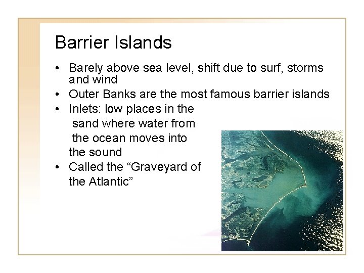 Barrier Islands • Barely above sea level, shift due to surf, storms and wind