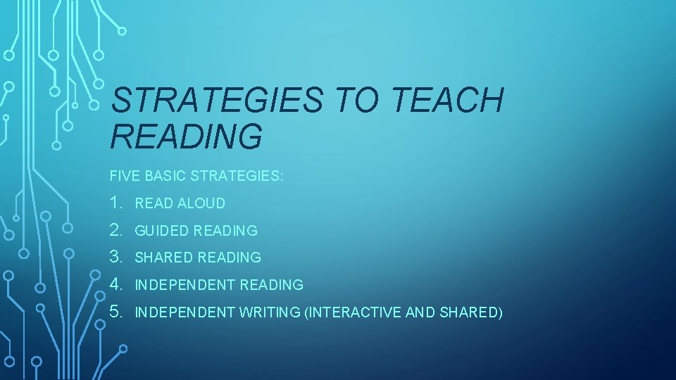 STRATEGIES TO TEACH READING FIVE BASIC STRATEGIES: 1. READ ALOUD 2. GUIDED READING 3.