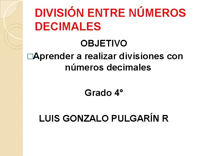DIVISIÓN ENTRE NÚMEROS DECIMALES OBJETIVO �Aprender a realizar divisiones con números decimales Grado 4° DIVISIÓN ENTRE NÚMEROS DECIMALES OBJETIVO �Aprender a realizar divisiones con números decimales Grado 4°