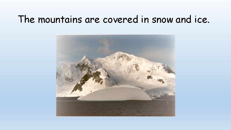 The mountains are covered in snow and ice. 