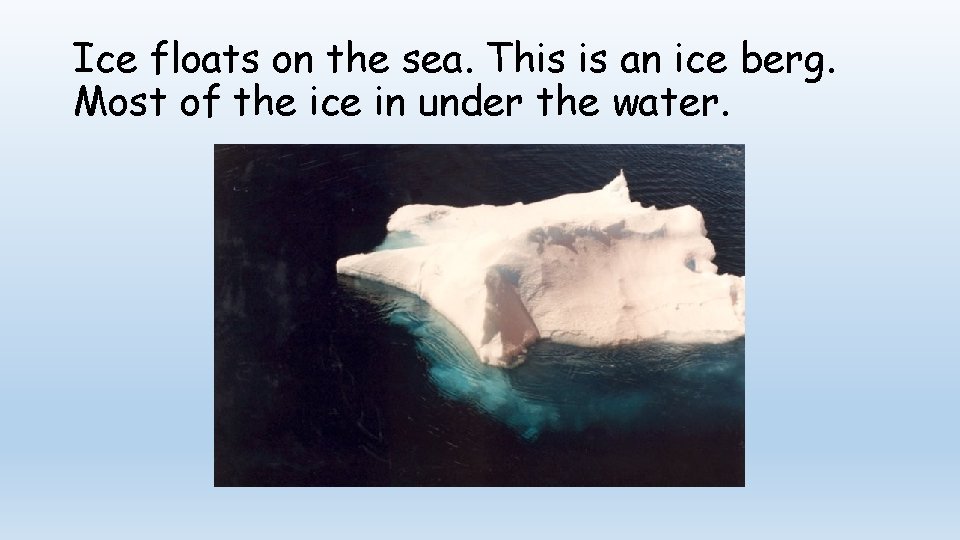 Ice floats on the sea. This is an ice berg. Most of the ice