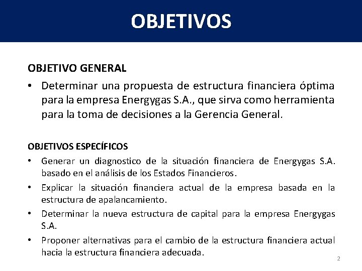 OBJETIVOS OBJETIVO GENERAL • Determinar una propuesta de estructura financiera óptima para la empresa