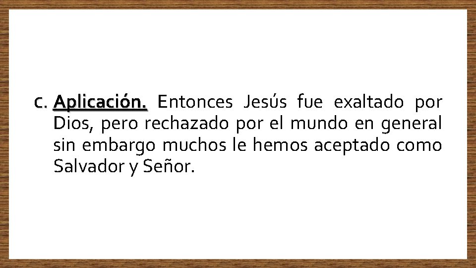 C. Aplicación. Entonces Jesús fue exaltado por Dios, pero rechazado por el mundo en