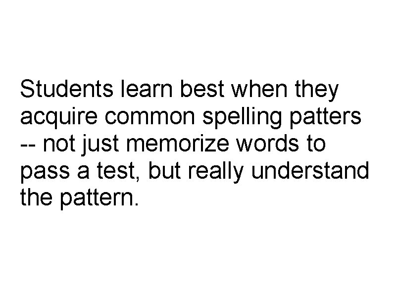 Students learn best when they acquire common spelling patters -- not just memorize words Students learn best when they acquire common spelling patters -- not just memorize words