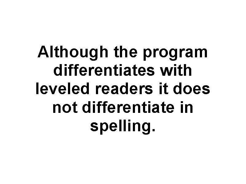 Although the program differentiates with leveled readers it does not differentiate in spelling. Although the program differentiates with leveled readers it does not differentiate in spelling.