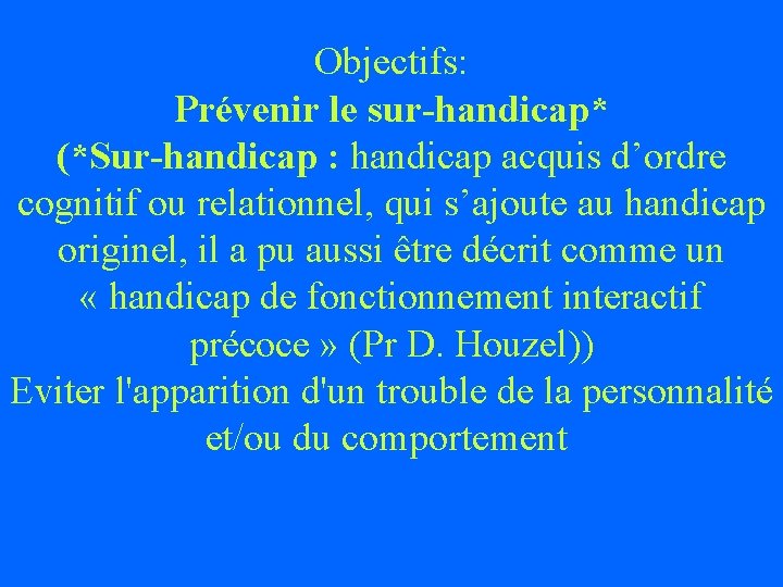 Objectifs: Prévenir le sur-handicap* (*Sur-handicap : handicap acquis d’ordre cognitif ou relationnel, qui s’ajoute