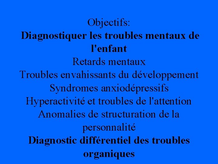 Objectifs: Diagnostiquer les troubles mentaux de l'enfant Retards mentaux Troubles envahissants du développement Syndromes