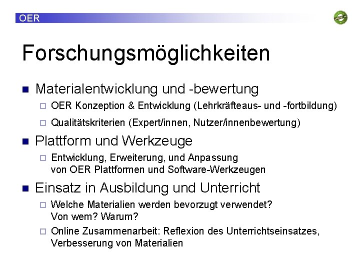 OER Forschungsmöglichkeiten Materialentwicklung und -bewertung OER Konzeption & Entwicklung (Lehrkräfteaus- und -fortbildung) Qualitätskriterien (Expert/innen,