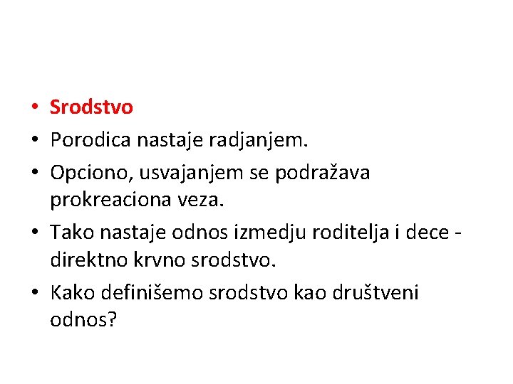  • Srodstvo • Porodica nastaje radjanjem. • Opciono, usvajanjem se podražava prokreaciona veza.