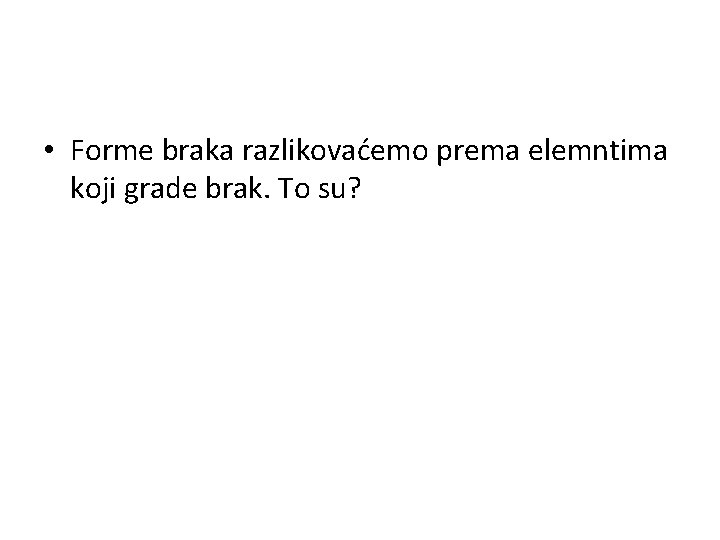  • Forme braka razlikovaćemo prema elemntima koji grade brak. To su? 