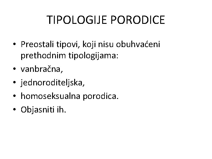 TIPOLOGIJE PORODICE • Preostali tipovi, koji nisu obuhvaćeni prethodnim tipologijama: • vanbračna, • jednoroditeljska,