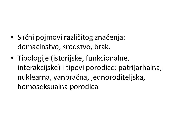  • Slični pojmovi različitog značenja: domaćinstvo, srodstvo, brak. • Tipologije (istorijske, funkcionalne, interakcijske)