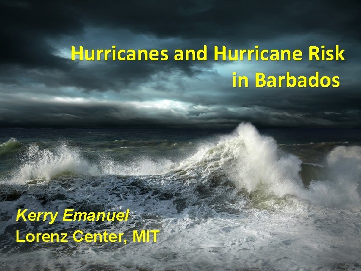 Hurricanes and Hurricane Risk in Barbados Kerry Emanuel Lorenz Center, MIT 