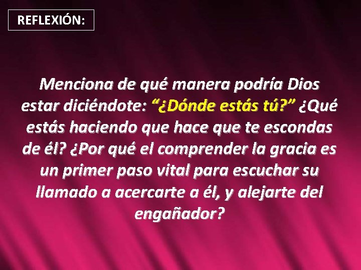 REFLEXIÓN: Menciona de qué manera podría Dios estar diciéndote: “¿Dónde estás tú? ” ¿Qué REFLEXIÓN: Menciona de qué manera podría Dios estar diciéndote: “¿Dónde estás tú? ” ¿Qué