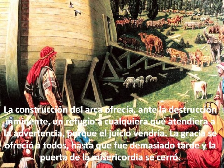 La construcción del arca ofrecía, ante la destrucción inminente, un refugio a cualquiera que La construcción del arca ofrecía, ante la destrucción inminente, un refugio a cualquiera que