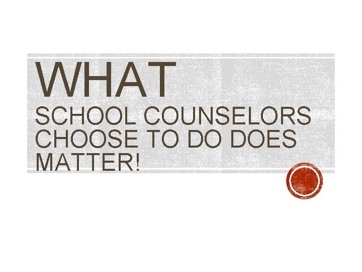 WHAT SCHOOL COUNSELORS CHOOSE TO DO DOES MATTER! WHAT SCHOOL COUNSELORS CHOOSE TO DO DOES MATTER!