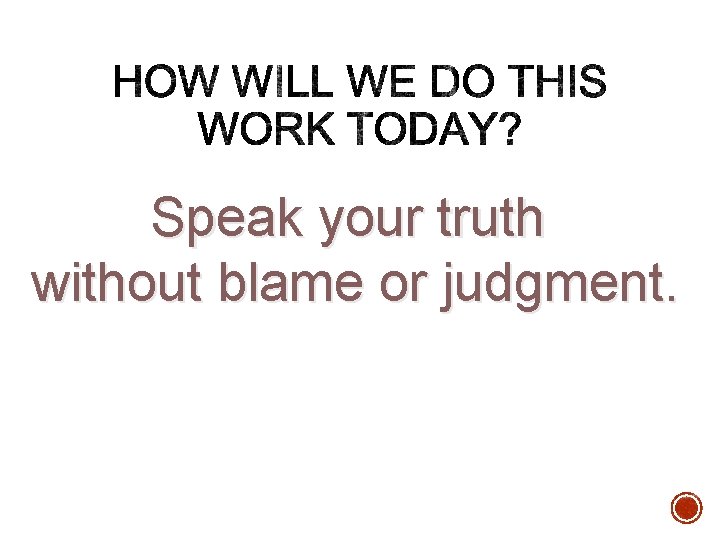 Speak your truth without blame or judgment. Speak your truth without blame or judgment.