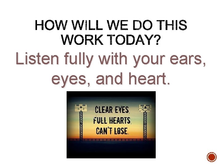 Listen fully with your ears, eyes, and heart. Listen fully with your ears, eyes, and heart.