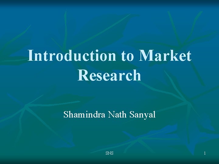 Introduction to Market Research Shamindra Nath Sanyal SNS 1 