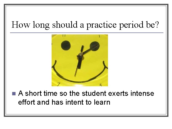 How long should a practice period be? n A short time so the student