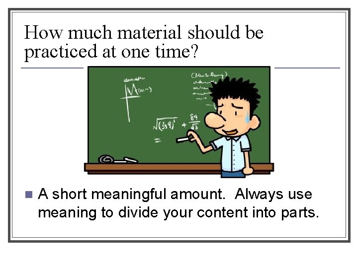 How much material should be practiced at one time? n A short meaningful amount.