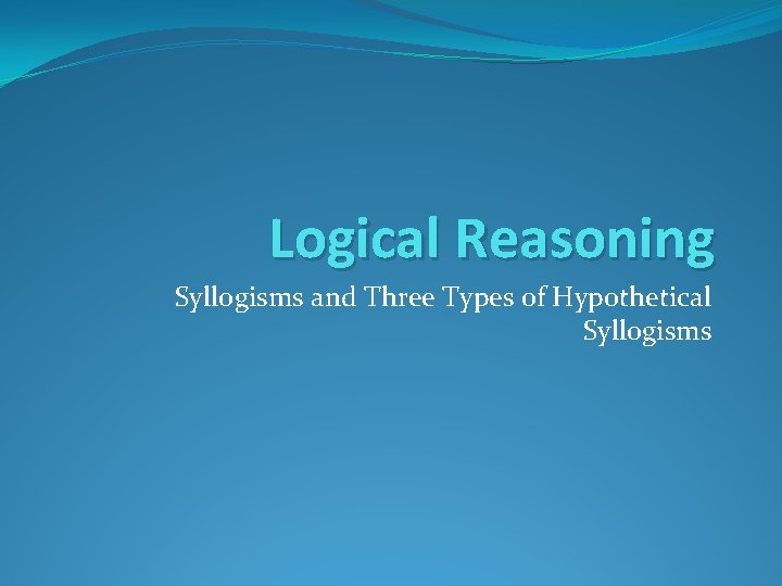 Logical Reasoning Syllogisms and Three Types of Hypothetical Syllogisms 