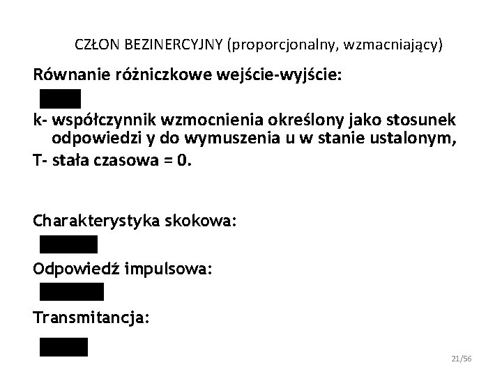 CZŁON BEZINERCYJNY (proporcjonalny, wzmacniający) Równanie różniczkowe wejście-wyjście: k- współczynnik wzmocnienia określony jako stosunek odpowiedzi CZŁON BEZINERCYJNY (proporcjonalny, wzmacniający) Równanie różniczkowe wejście-wyjście: k- współczynnik wzmocnienia określony jako stosunek odpowiedzi