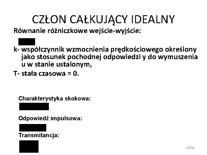 CZŁON CAŁKUJĄCY IDEALNY Równanie różniczkowe wejście-wyjście: k- współczynnik wzmocnienia prędkościowego określony jako stosunek pochodnej CZŁON CAŁKUJĄCY IDEALNY Równanie różniczkowe wejście-wyjście: k- współczynnik wzmocnienia prędkościowego określony jako stosunek pochodnej