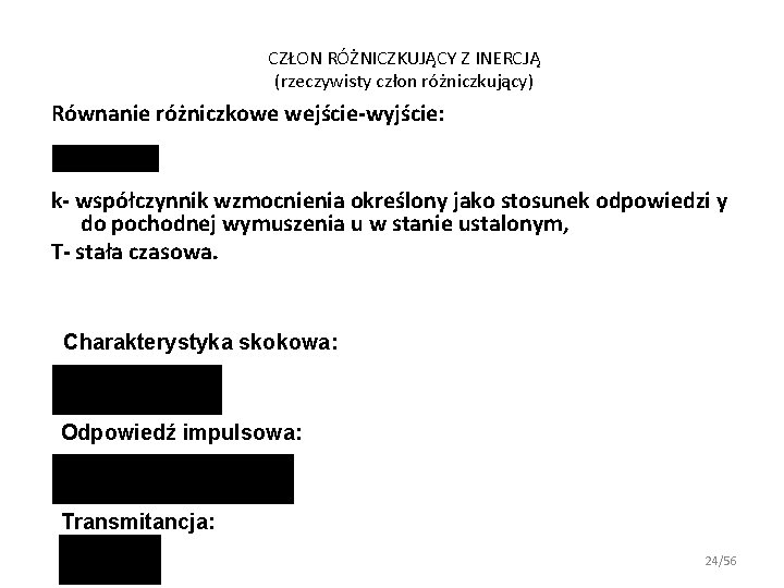 CZŁON RÓŻNICZKUJĄCY Z INERCJĄ (rzeczywisty człon różniczkujący) Równanie różniczkowe wejście-wyjście: k- współczynnik wzmocnienia określony CZŁON RÓŻNICZKUJĄCY Z INERCJĄ (rzeczywisty człon różniczkujący) Równanie różniczkowe wejście-wyjście: k- współczynnik wzmocnienia określony