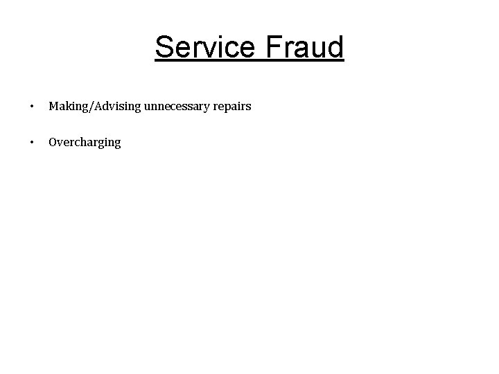Service Fraud • Making/Advising unnecessary repairs • Overcharging 