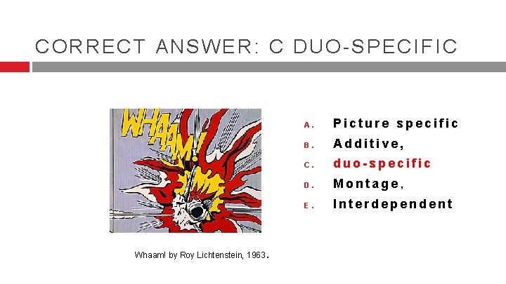 CORRECT ANSWER: C DUO-SPECIFIC Whaam! by Roy Lichtenstein, 1963. A. Picture specific B. Additive, CORRECT ANSWER: C DUO-SPECIFIC Whaam! by Roy Lichtenstein, 1963. A. Picture specific B. Additive,