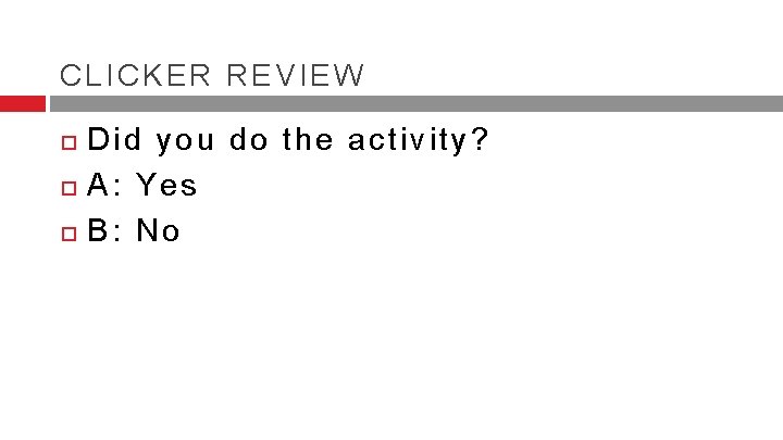 CLICKER REVIEW Did you do the activity? A: Yes B: No CLICKER REVIEW Did you do the activity? A: Yes B: No