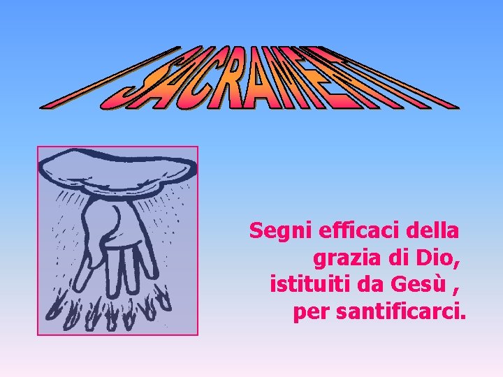 Segni efficaci della grazia di Dio, istituiti da Gesù , per santificarci. 