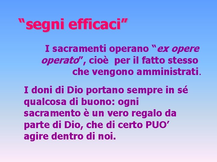 “segni efficaci” I sacramenti operano “ex opere operato”, cioè per il fatto stesso che