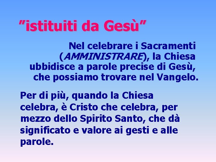 ”istituiti da Gesù” Nel celebrare i Sacramenti (AMMINISTRARE), la Chiesa ubbidisce a parole precise