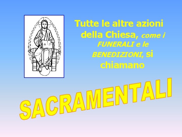 Tutte le altre azioni della Chiesa, come i FUNERALI e le BENEDIZIONI, si chiamano