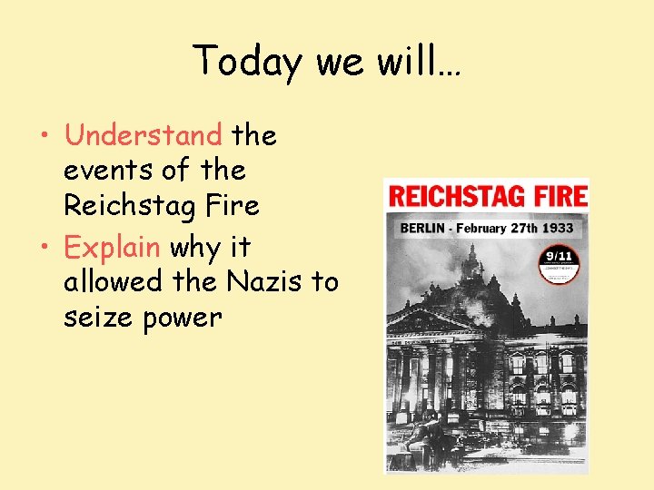 Today we will… • Understand the events of the Reichstag Fire • Explain why