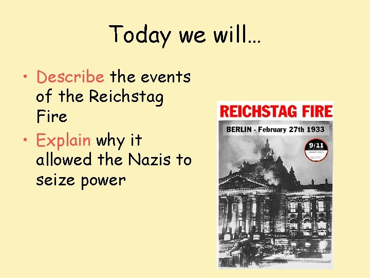 Today we will… • Describe the events of the Reichstag Fire • Explain why