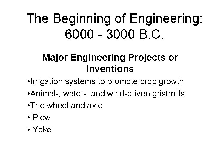 The Beginning of Engineering: 6000 - 3000 B. C. Major Engineering Projects or Inventions
