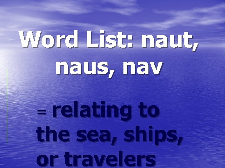 Word List: naut, naus, nav = relating to the sea, ships, or travelers 